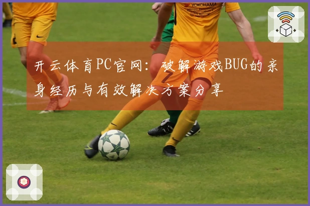 开云体育PC官网：破解游戏BUG的亲身经历与有效解决方案分享