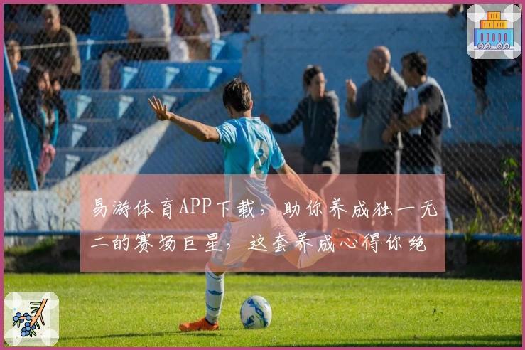 易游体育APP下载，助你养成独一无二的赛场巨星，这套养成心得你绝对不能错过！