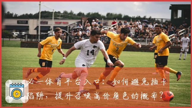 必一体育平台入口：如何避免抽卡陷阱，提升召唤高价角色的概率？